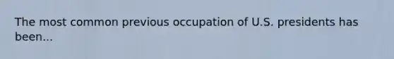 The most common previous occupation of U.S. presidents has been...