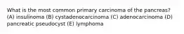 What is the most common primary carcinoma of the pancreas? (A) insulinoma (B) cystadenocarcinoma (C) adenocarcinoma (D) pancreatic pseudocyst (E) lymphoma