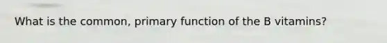 What is the common, primary function of the B vitamins?