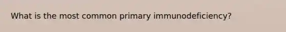 What is the most common primary immunodeficiency?