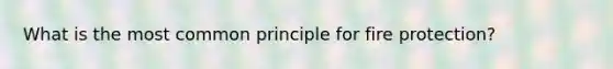 What is the most common principle for fire protection?