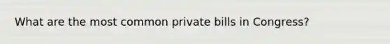 What are the most common private bills in Congress?