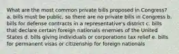 What are the most common private bills proposed in Congress? a. bills must be public, so there are no private bills in Congress b. bills for defense contracts in a representative's district c. bills that declare certain foreign nationals enemies of the United States d. bills giving individuals or corporations tax relief e. bills for permanent visas or citizenship for foreign nationals