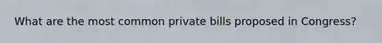 What are the most common private bills proposed in Congress?