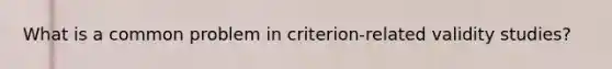 What is a common problem in criterion-related validity studies?