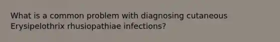 What is a common problem with diagnosing cutaneous Erysipelothrix rhusiopathiae infections?