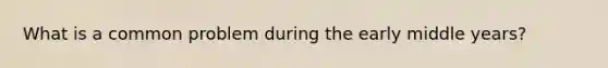 What is a common problem during the early middle years?