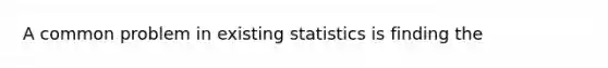 A common problem in existing statistics is finding the