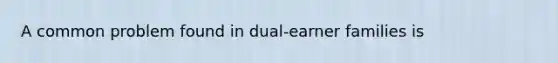 A common problem found in dual-earner families is