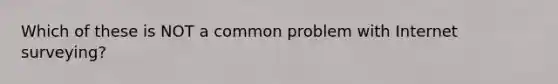 Which of these is NOT a common problem with Internet surveying?