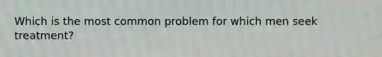 Which is the most common problem for which men seek treatment?