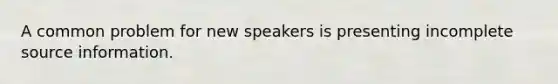 A common problem for new speakers is presenting incomplete source information.