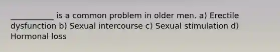 ___________ is a common problem in older men. a) Erectile dysfunction b) Sexual intercourse c) Sexual stimulation d) Hormonal loss