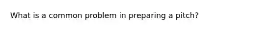 What is a common problem in preparing a pitch?