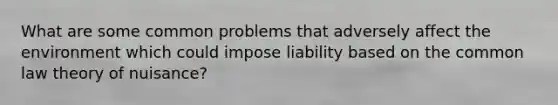 What are some common problems that adversely affect the environment which could impose liability based on the common law theory of nuisance?