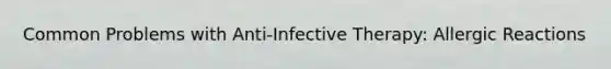 Common Problems with Anti-Infective Therapy: Allergic Reactions