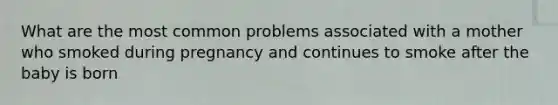 What are the most common problems associated with a mother who smoked during pregnancy and continues to smoke after the baby is born