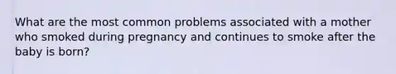 What are the most common problems associated with a mother who smoked during pregnancy and continues to smoke after the baby is born?