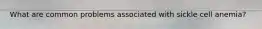 What are common problems associated with sickle cell anemia?