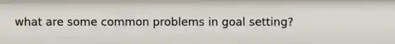 what are some common problems in goal setting?