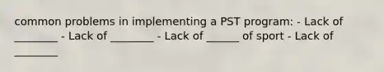 common problems in implementing a PST program: - Lack of ________ - Lack of ________ - Lack of ______ of sport - Lack of ________