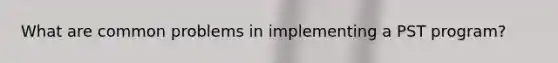 What are common problems in implementing a PST program?