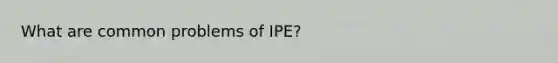 What are common problems of IPE?