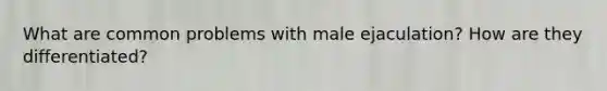 What are common problems with male ejaculation? How are they differentiated?