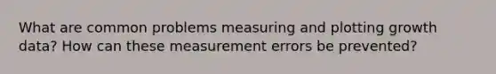 What are common problems measuring and plotting growth data? How can these measurement errors be prevented?