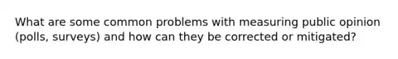What are some common problems with measuring public opinion (polls, surveys) and how can they be corrected or mitigated?