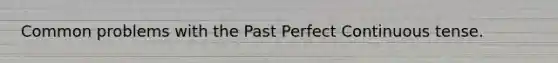 Common problems with the Past Perfect Continuous tense.