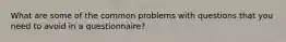 What are some of the common problems with questions that you need to avoid in a questionnaire?