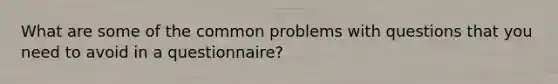 What are some of the common problems with questions that you need to avoid in a questionnaire?