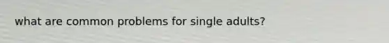 what are common problems for single adults?