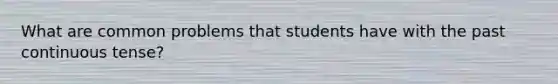 What are common problems that students have with the past continuous tense?