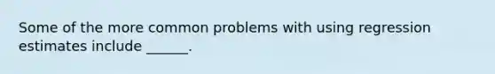 Some of the more common problems with using regression estimates include ______.