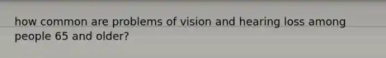 how common are problems of vision and hearing loss among people 65 and older?