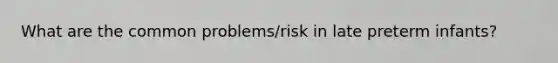 What are the common problems/risk in late preterm infants?