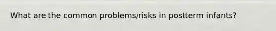 What are the common problems/risks in postterm infants?