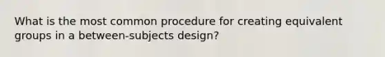 What is the most common procedure for creating equivalent groups in a between-subjects design?