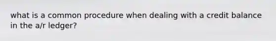 what is a common procedure when dealing with a credit balance in the a/r ledger?
