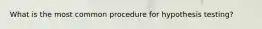 What is the most common procedure for hypothesis testing?