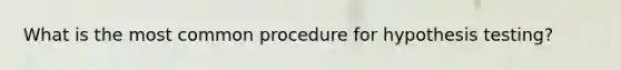What is the most common procedure for hypothesis testing?