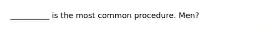 __________ is the most common procedure. Men?