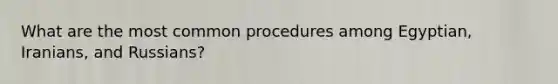 What are the most common procedures among Egyptian, Iranians, and Russians?