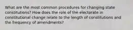 What are the most common procedures for changing state constitutions? How does the role of the electorate in constitutional change relate to the length of constitutions and the frequency of amendments?