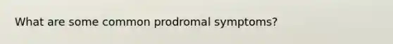 What are some common prodromal symptoms?