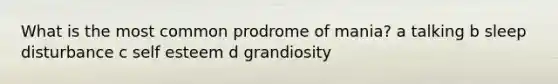 What is the most common prodrome of mania? a talking b sleep disturbance c self esteem d grandiosity