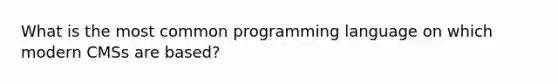 What is the most common programming language on which modern CMSs are based?