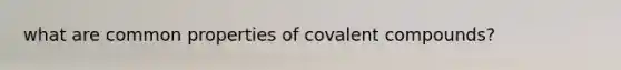 what are common properties of covalent compounds?